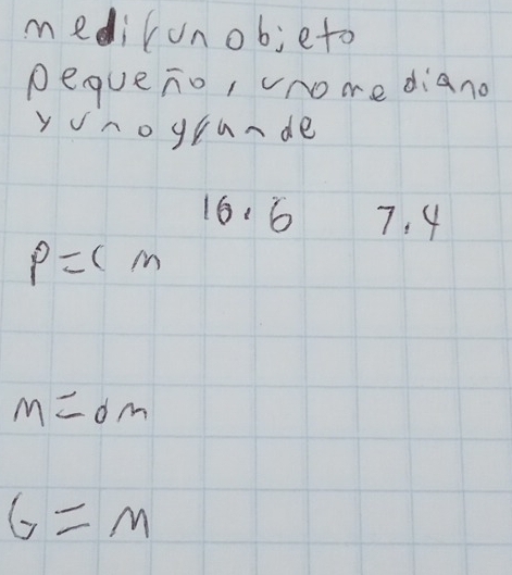 medilunob; eto 
pequeno, omediano 
ynogrunde
16.6 7. 4
P=(m
M=dm
G=m