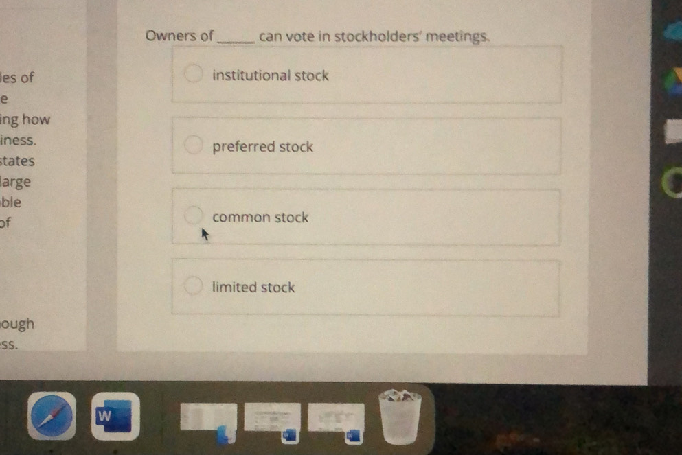 Owners of_ can vote in stockholders' meetings.
les of institutional stock
e
ing how
iness.
preferred stock
states
large
ble
of
common stock
limited stock
ough
SS.
W