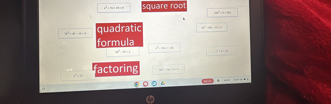 n^2+7n+10=0 square root
10w^2+2=292
7b^2+4b-16=0 quadratic
3r^2-16r-12=0
formula
x^2-10x=-24
9k^2-7k=4
c^2+8=28
factoring 2m^2-7m-3=0
a^2=76
us· s
。 
ID