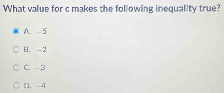 What value for c makes the following inequality true?
A. -5
B. -2
C. -3
D. -4