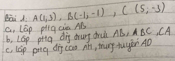 Bai : A(1,3), B(-1,-1), C(5,-3)
a, LGp pig cua AB
b, LGp pita dig orurg druic AB, BC , CA
c, lGp pitg dig cao All, trung fuyer AD