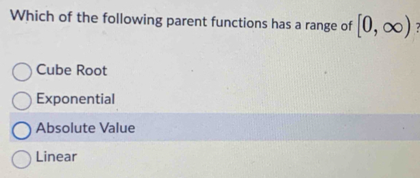 Which of the following parent functions has a range of [0,∈fty ) 7
Cube Root
Exponential
Absolute Value
Linear