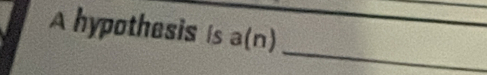 A hypothesis is a(n)
_