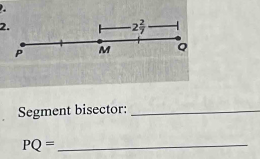 2 2/7 
P
M
Q
Segment bisector:_
PQ= _