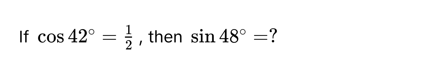 If $cos 42^(circ = frac1)2$, then $sin 48° = ?$