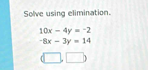 Solve using elimination.
10x-4y=-2
-8x-3y=14
(□ ,□ )