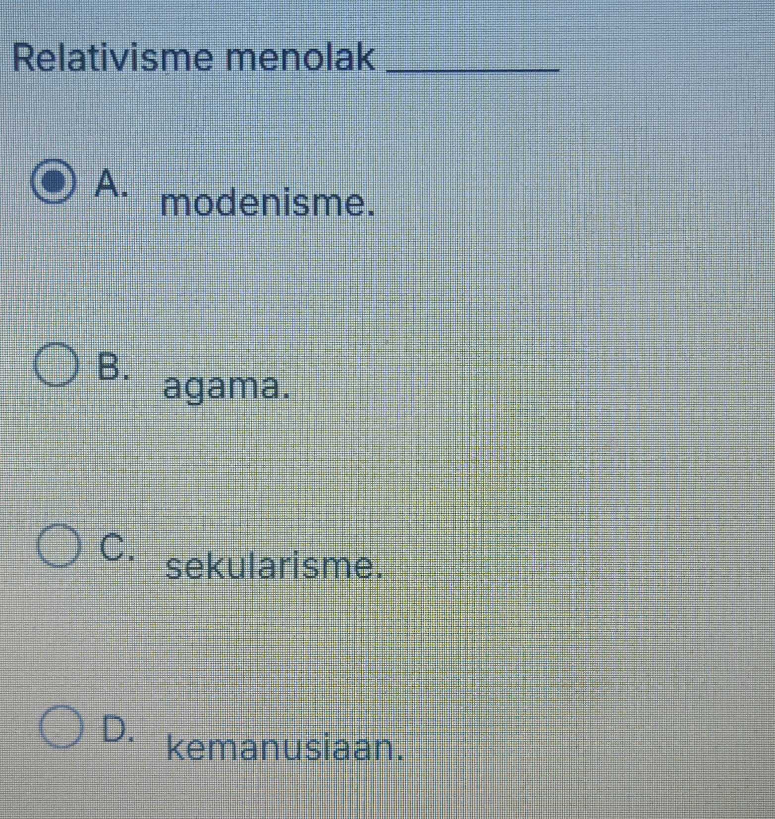 Relativisme menolak_
A.
modenisme.
B.
agama.
C.
sekularisme.
D.
kemanusiaan.