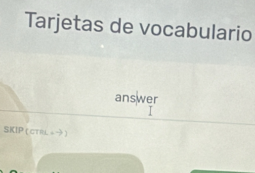 Tarjetas de vocabulario 
answer 
SKIP ( CTRL