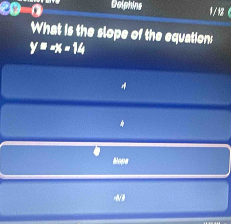 Delphins 1/12 
What is the slope of the equation;
y=-x=14
4 
Slops 
=8/