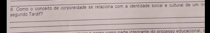 Como o conceito de corporeidade se relaciona com a identidade social e cultural de um in 
_ 
segundo Tardif? 
_ 
_ 
como parte integrante do processo educacional, o