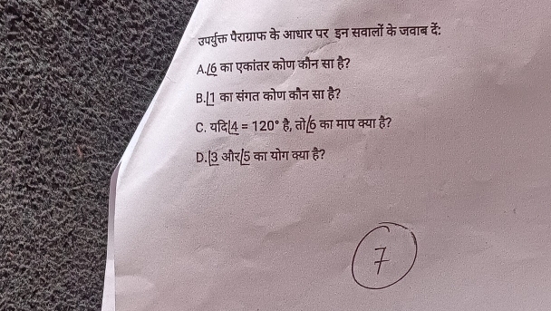 उपर्युक्त पैराग्राफ के आधार पर इन सवालों के जवाब दे: 
A./6 का एकांतर कोण कीन सा है? 
B. 1 का संगत कोण कौन सा है? 
C. afxi l4=120° है, तो 6 का माप क्या है? 
D.|3 और/5 का योग क्या है?