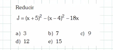 Reducir
J=(x+5)^2-(x-4)^2-18x
a 3 b) 7 c 9
d) 12 e) 15