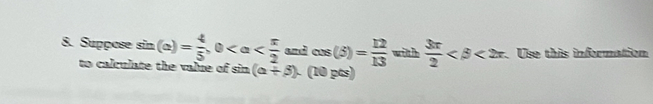 Suppose sin (a)= 4/5 , 0 and cos (beta )= 12/13  wa it he  3π /2  <2π. Use this information 
to calculate the value of sin (a+beta ).(10pts)