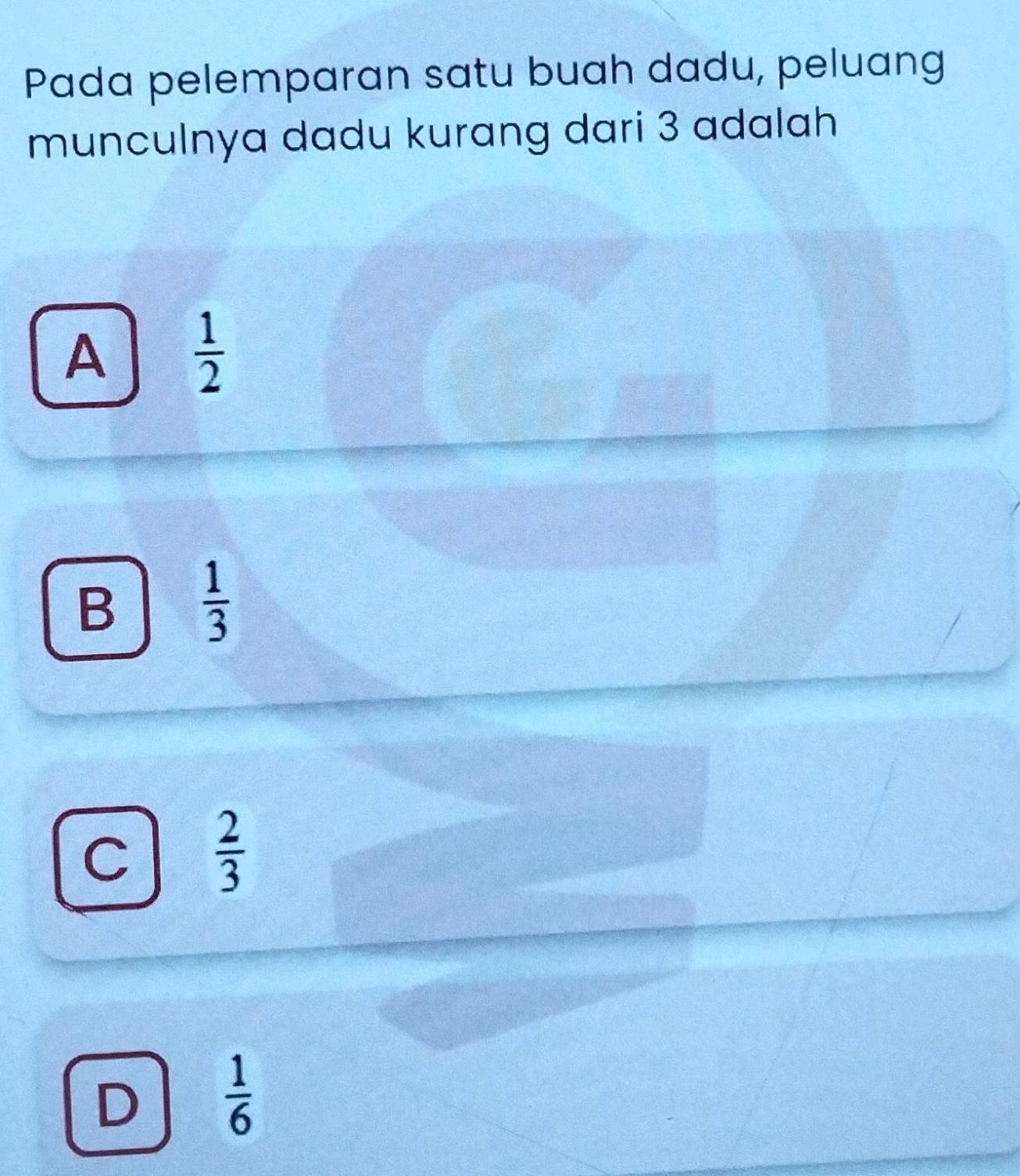 Pada pelemparan satu buah dadu, peluang
munculnya dadu kurang dari 3 adalah
A  1/2 
B  1/3 
C  2/3 
D  1/6 