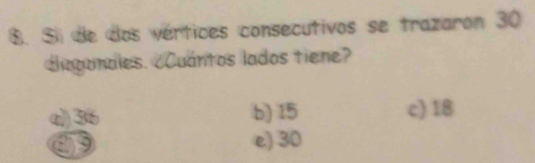 Si de dos vértices consecutivos se trazaron 30
diagonales. Cuantos lados tiene?
a) 36 b) 15 c) 18
e) 30