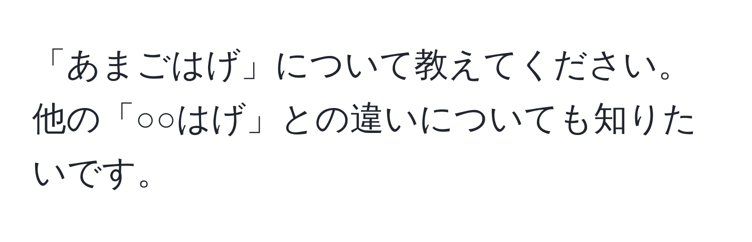 「あまごはげ」について教えてください。他の「○○はげ」との違いについても知りたいです。