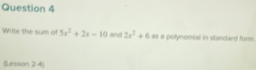 Write the sum of 5x^2+2x-10 and 2x^2+6 as a polynomial in standard form. 
(Lesson 2-4)