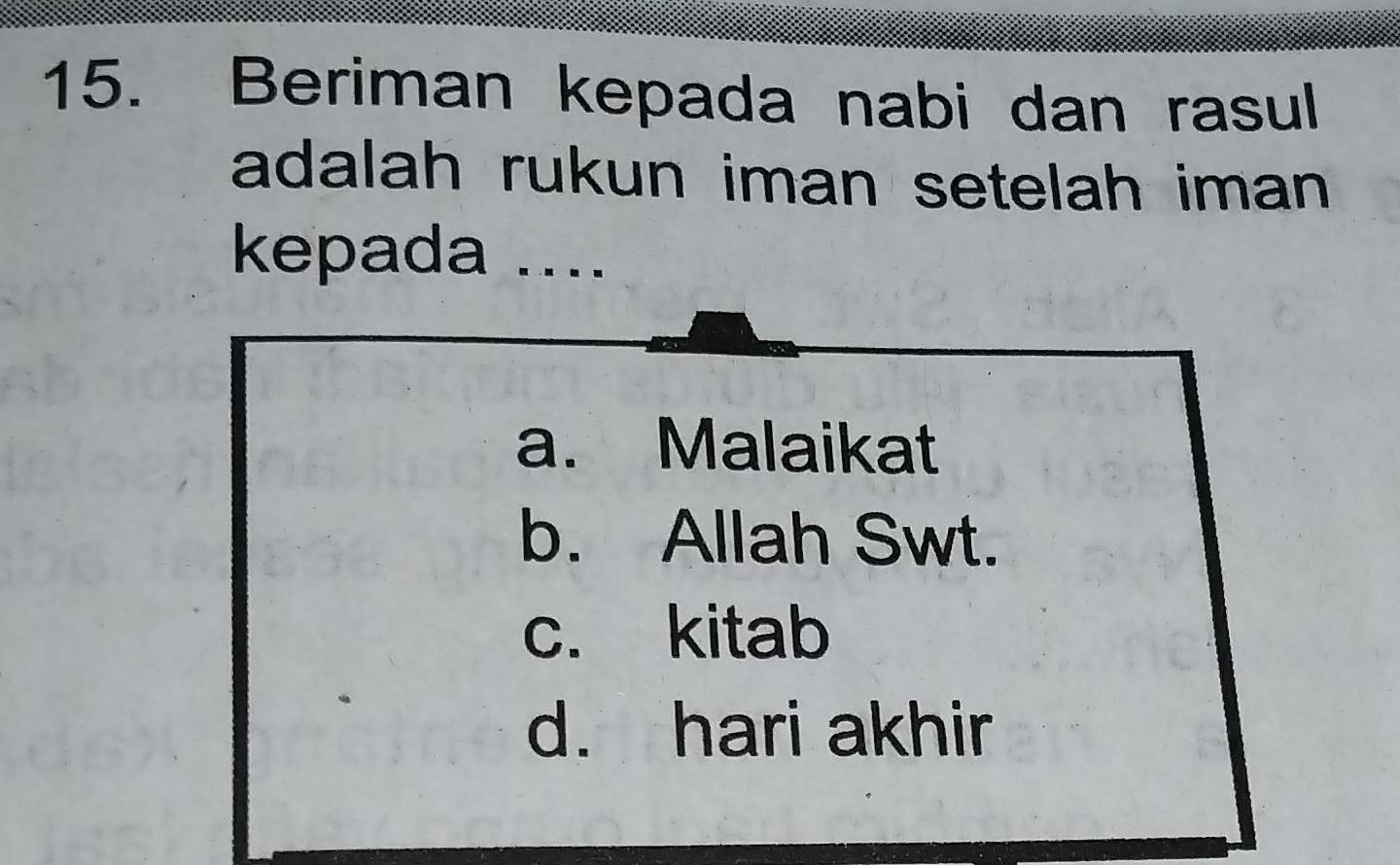 Beriman kepada nabi dan rasul
adalah rukun iman setelah iman 
kepada ....
a. Malaikat
b. Allah Swt.
c. kitab
d. hari akhir