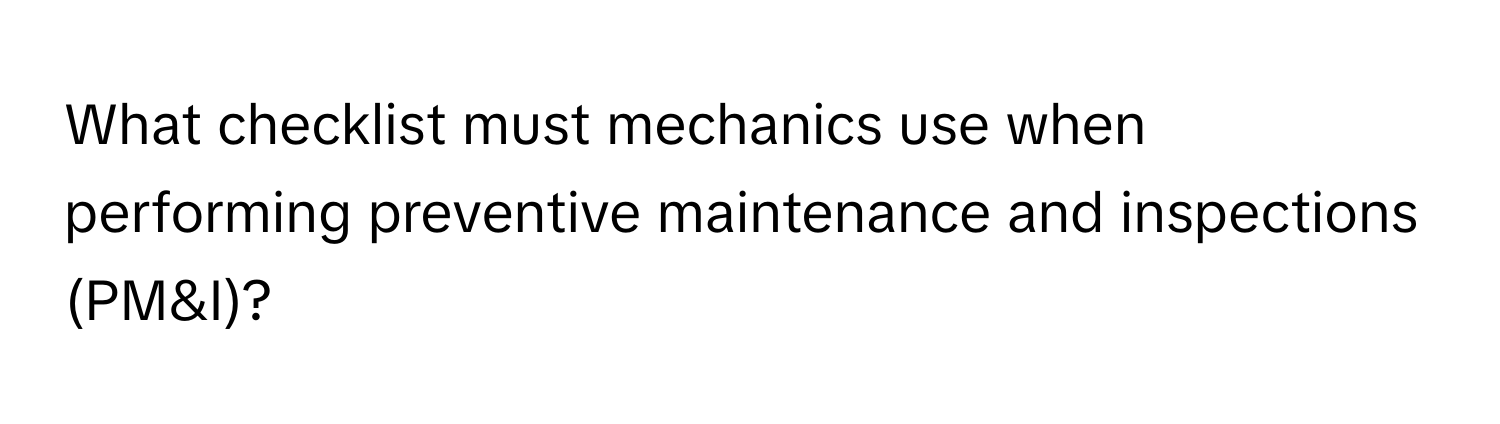 What checklist must mechanics use when performing preventive maintenance and inspections (PM&I)?