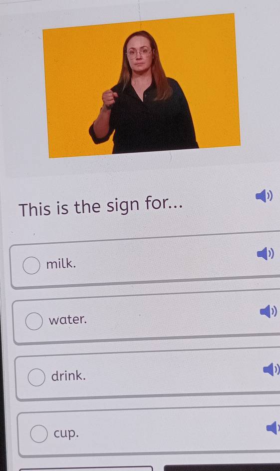 This is the sign for...
)
milk.
D
water.
drink.
D
cup.