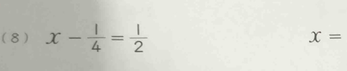 (8) x- 1/4 = 1/2 
x=