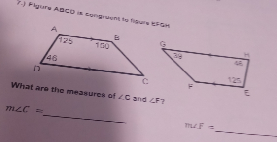 7.) Figure ABCD is congruent to figure EFGH
What are the measures of ∠ C and 
_
m∠ C=
_
m∠ F=