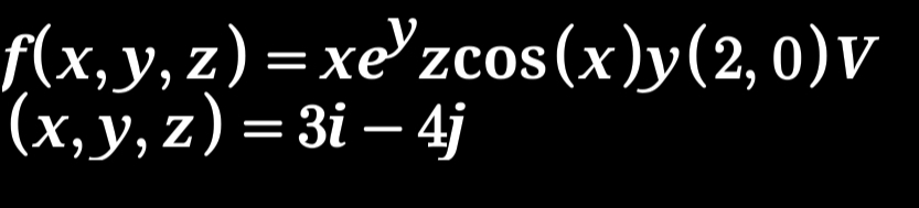 f(x,y,z)=xe^yzcos (x) v () (2,0)V
(x,y,z)=3i-4j