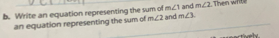 Write an equation representing the sum of m∠ 1 and m∠ 2. Then write 
an equation representing the sum of m∠ 2 and m∠ 3. 
ectively.