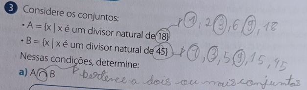 Considere os conjuntos:
A= x|x é um divisor natural de 18
B= x|x é um divisor natural de 45  
Nessas condições, determine: 
a) A ( ∩ B