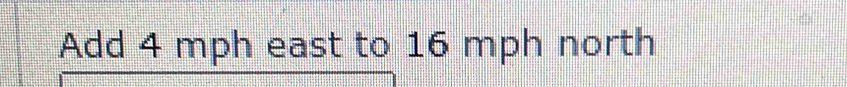 Add 4 mph east to 16 mph north