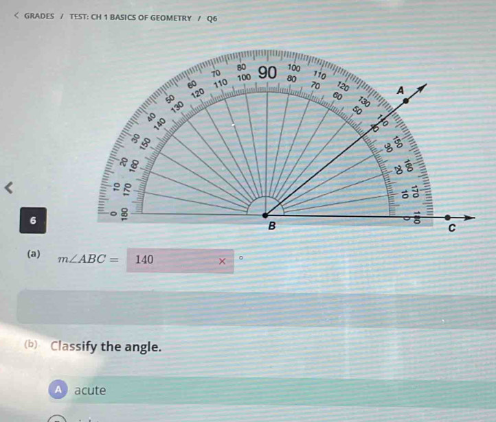 GRADES / TEST: CH 1 BASICS OF GEOMETRY / Q6
<
6
(a) m∠ ABC=□ 40 × 。
(b) Classify the angle.
A acute