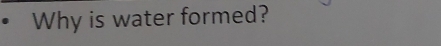 Why is water formed?