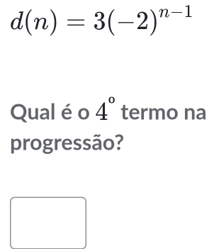 d(n)=3(-2)^n-1
Qual éo 4° termo na 
progressão?