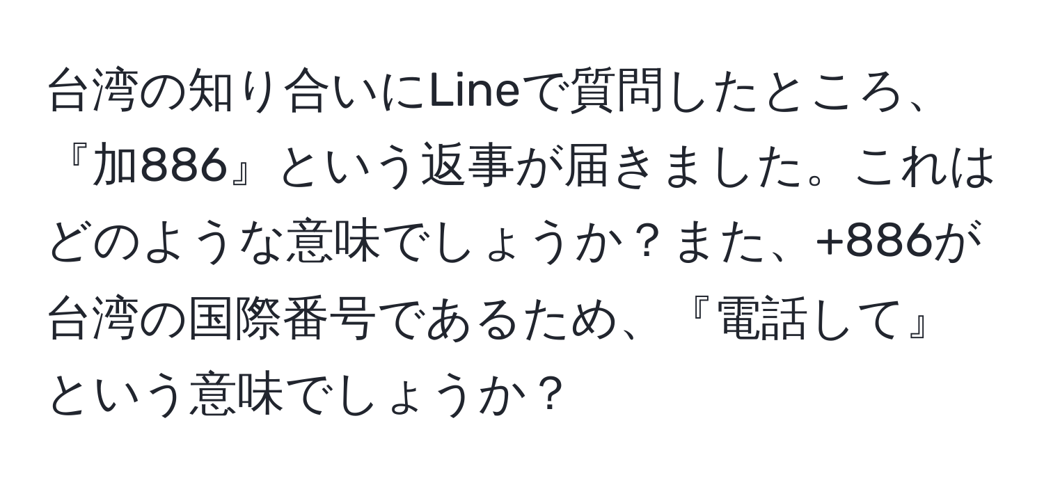 台湾の知り合いにLineで質問したところ、『加886』という返事が届きました。これはどのような意味でしょうか？また、+886が台湾の国際番号であるため、『電話して』という意味でしょうか？