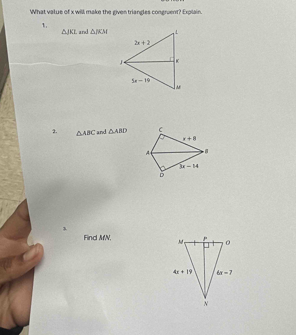 What value of x will make the given triangles congruent? Explain.
1.
△ JKL and △ JKM
2. △ ABC and △ ABD
3.
Find MN.