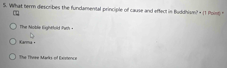 What term describes the fundamental principle of cause and effect in Buddhism? • (1 Point) *
The Noble Eightfold Path •
Karma •
The Three Marks of Existence