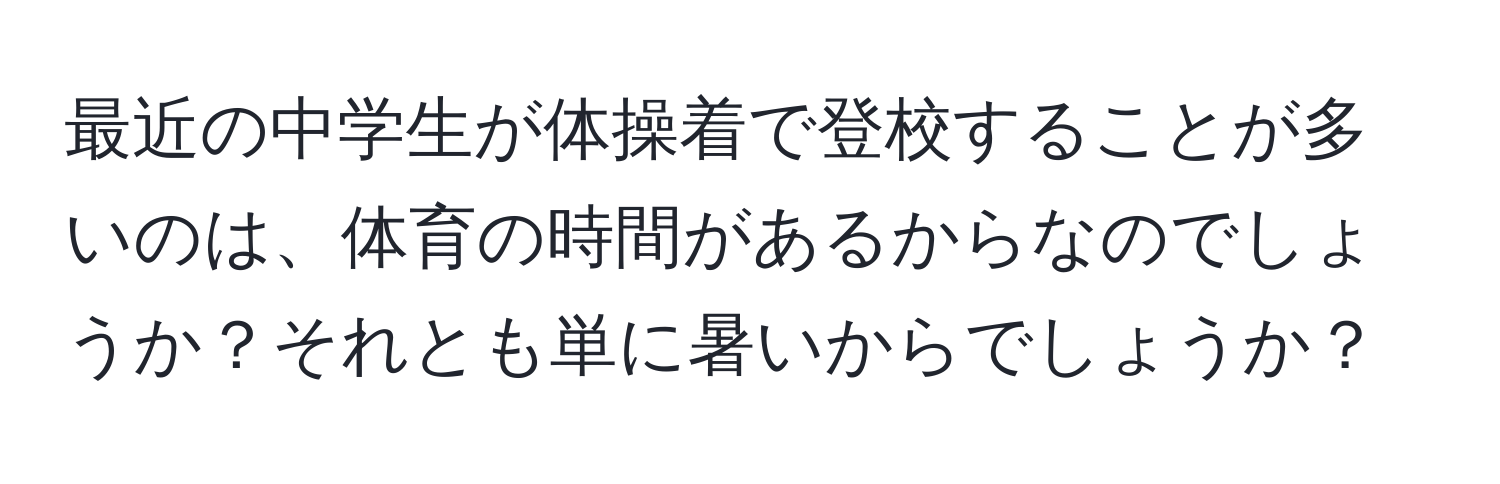 最近の中学生が体操着で登校することが多いのは、体育の時間があるからなのでしょうか？それとも単に暑いからでしょうか？