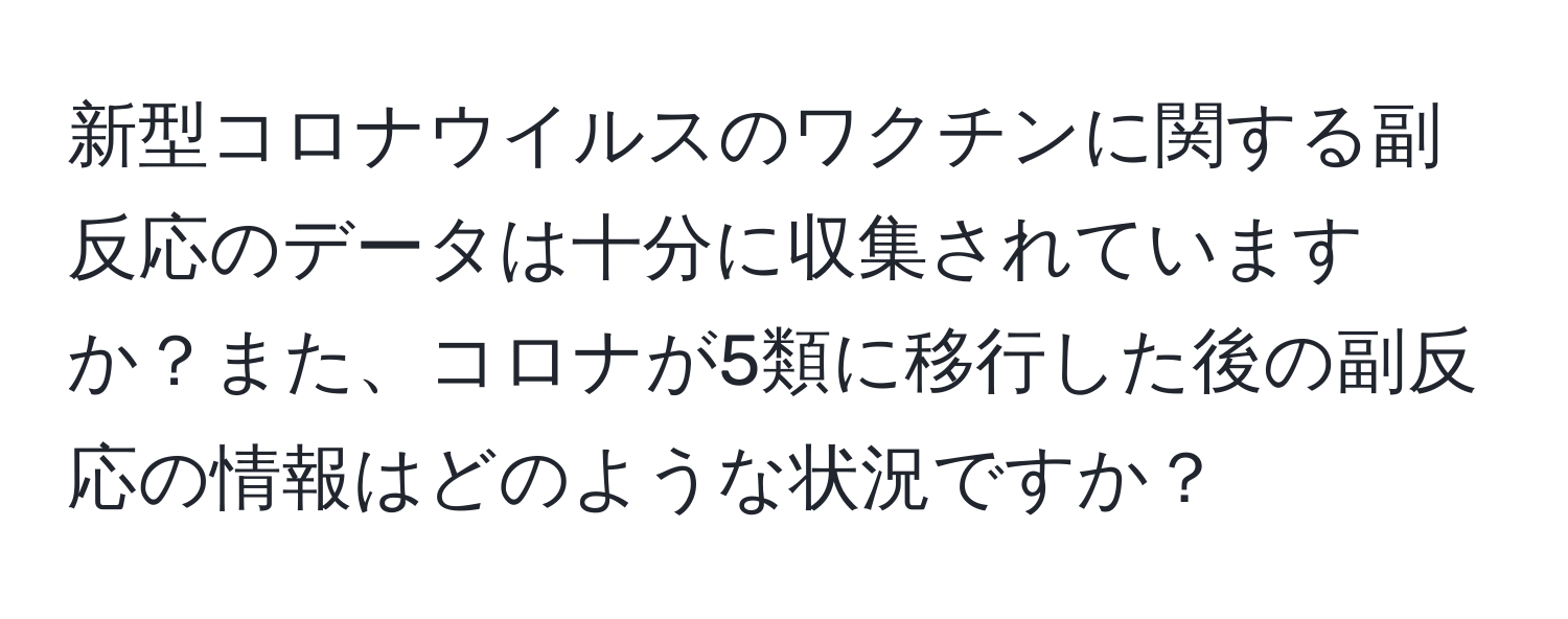 新型コロナウイルスのワクチンに関する副反応のデータは十分に収集されていますか？また、コロナが5類に移行した後の副反応の情報はどのような状況ですか？