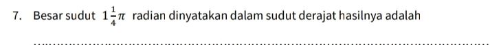 Besar sudut 1 1/4 π radian dinyatakan dalam sudut derajat hasilnya adalah