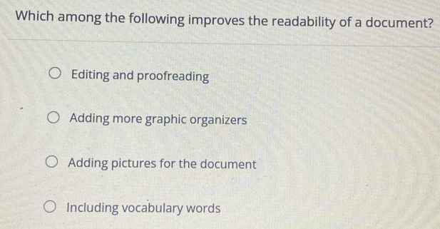 Which among the following improves the readability of a document?
Editing and proofreading
Adding more graphic organizers
Adding pictures for the document
Including vocabulary words