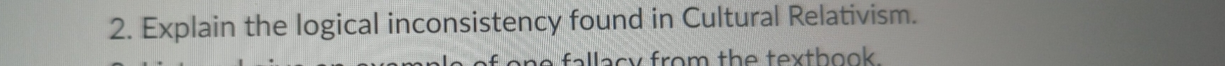Explain the logical inconsistency found in Cultural Relativism. 
fallacy from the texthook.