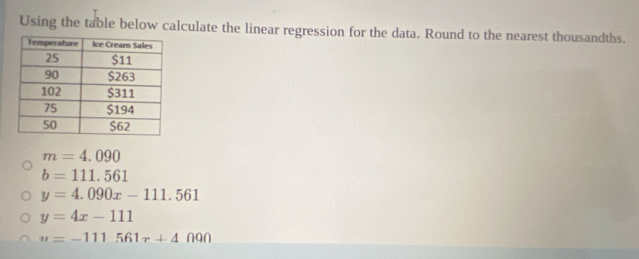 Using the table below calculate the linear regression for the data. Round to the nearest thousandths.
m=4.090
b=111.561
y=4.090x-111.561
y=4x-111
u=-111561r+4000