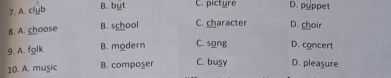 A. club B. byt C.pictyre D. puppet
8. A. choose B. school C. character D. choir
9. A. folk B. modern C. song D. concert
10. A. muşic B. composer C. busy D. pleasure