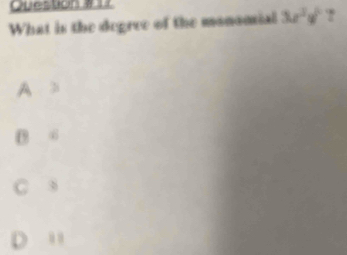 Question # 17
What is the degree of the monomial 3x^3y^2 ?
A 38
3 .,