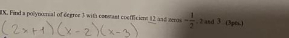 Find a polynomial of degree 3 with constant coefficient 12 and zeros - 1/2  , 2 and 3 (3pts.)