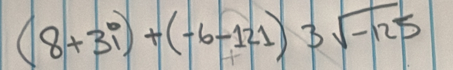 (8+3i)+(-6-121)3sqrt(-125)