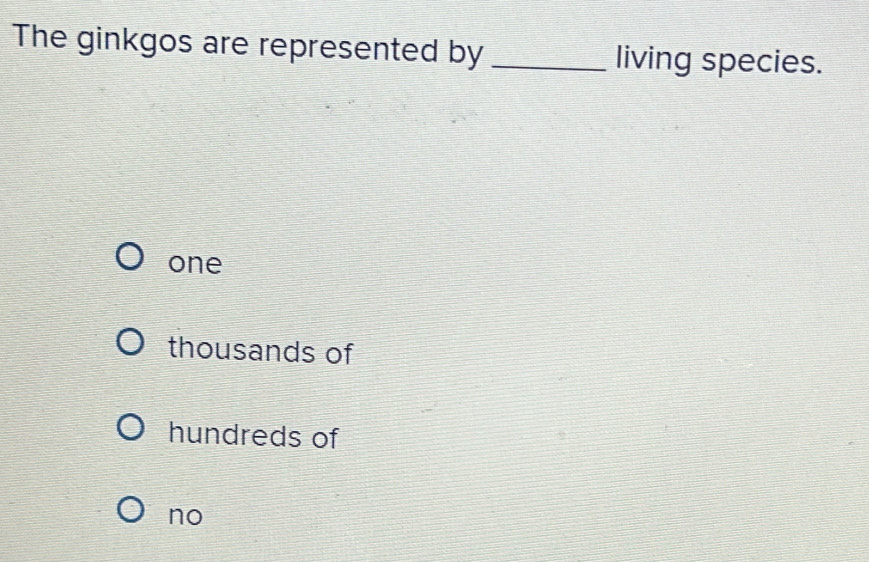 The ginkgos are represented by _living species.
one
thousands of
hundreds of
no