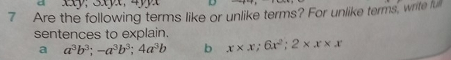 xsy, 
7 Are the following terms like or unlike terms? For unlike terms, write fulll 
sentences to explain. 
a a^3b^3; -a^3b^3; 4a^3b b x* x; 6x^2; 2* x* x