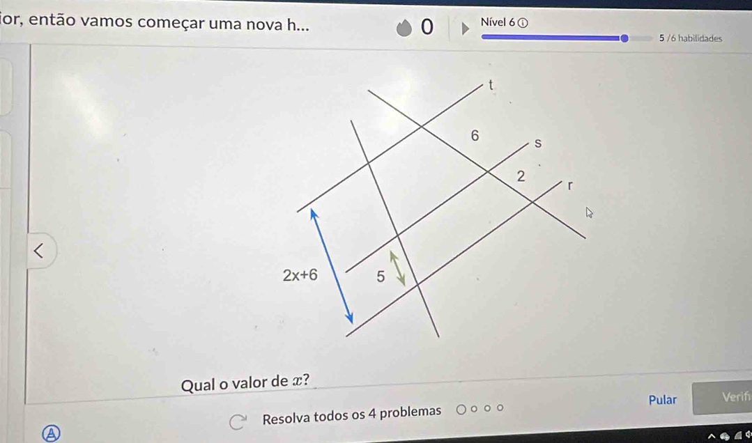 jor, então vamos começar uma nova h...
0 Nível 6 ①
5 /6 habilidades
Qual o valor de x?
Pular Verif
Resolva todos os 4 problemas
a