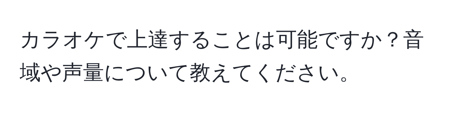 カラオケで上達することは可能ですか？音域や声量について教えてください。